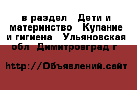  в раздел : Дети и материнство » Купание и гигиена . Ульяновская обл.,Димитровград г.